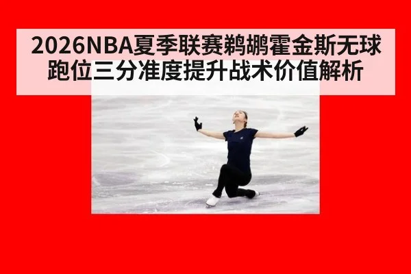 2026NBA夏季联赛鹈鹕霍金斯无球跑位三分准度提升战术价值解析