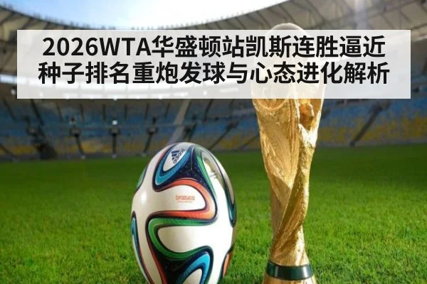 2026WTA华盛顿站凯斯连胜逼近种子排名重炮发球与心态进化解析
