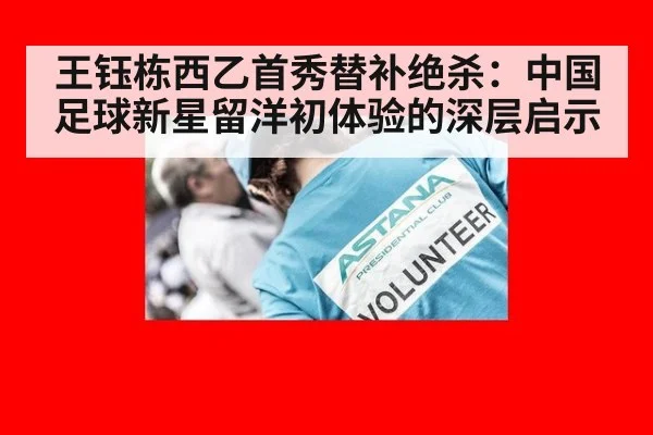 王钰栋西乙首秀替补绝杀:中国足球新星留洋初体验的深层启示