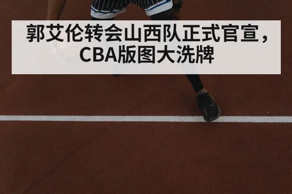 郭艾伦转会山西队正式官宣,CBA版图大洗牌