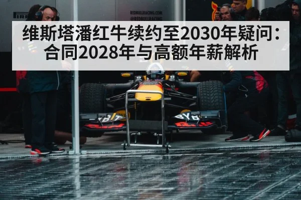 维斯塔潘红牛续约至2030年疑问:合同2028年与高额年薪解析