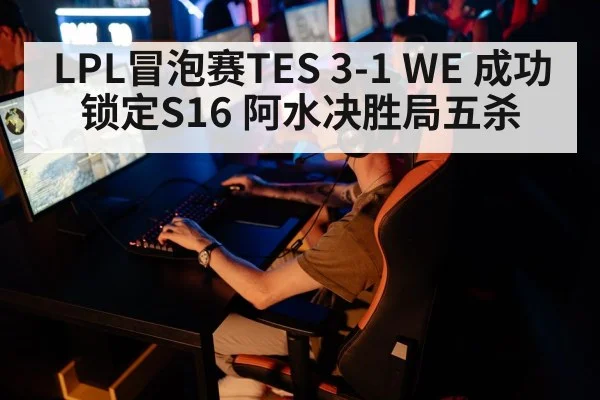 LPL冒泡赛TES 3-1 WE 成功锁定S16 阿水决胜局五杀