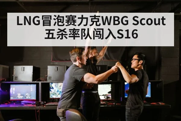 LNG冒泡赛力克WBG Scout五杀率队闯入S16