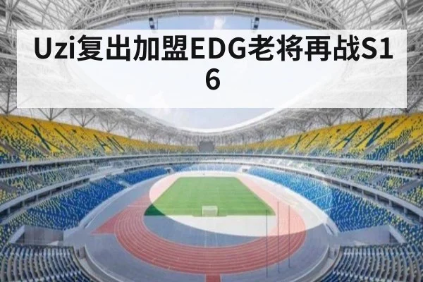Uzi复出加盟EDG老将再战S16