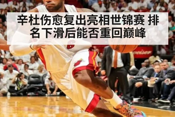 辛杜伤愈复出亮相世锦赛 排名下滑后能否重回巅峰