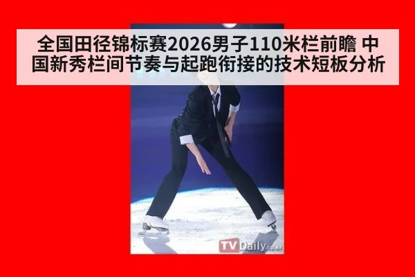 全国田径锦标赛2026男子110米栏前瞻 中国新秀栏间节奏与起跑衔接的技术短板分析