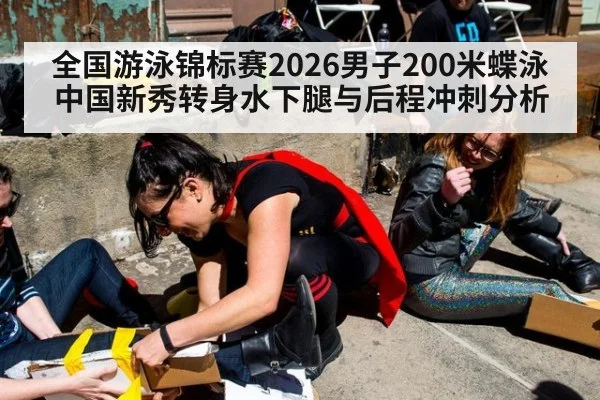 全国游泳锦标赛2026男子200米蝶泳中国新秀转身水下腿与后程冲刺分析