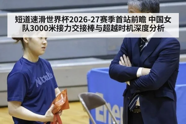 短道速滑世界杯2026-27赛季首站前瞻 中国女队3000米接力交接棒与超越时机深度分析