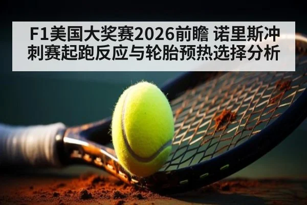F1美国大奖赛2026前瞻 诺里斯冲刺赛起跑反应与轮胎预热选择分析