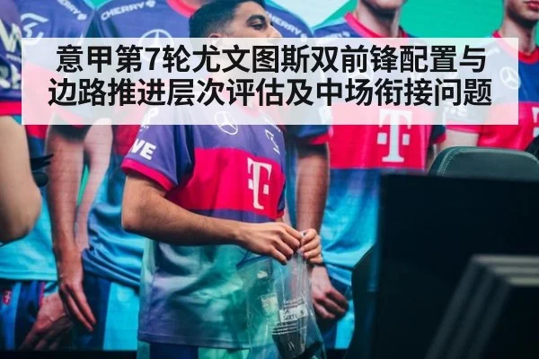 意甲第7轮尤文图斯双前锋配置与边路推进层次评估及中场衔接问题
