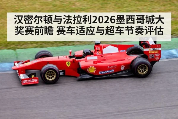 汉密尔顿与法拉利2026墨西哥城大奖赛前瞻 赛车适应与超车节奏评估