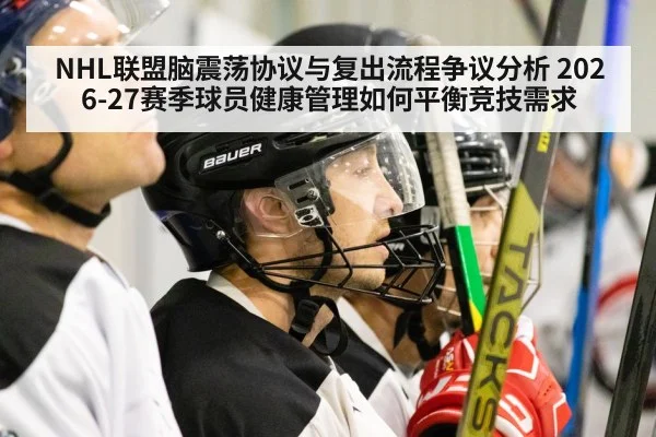 NHL联盟脑震荡协议与复出流程争议分析 2026-27赛季球员健康管理如何平衡竞技需求